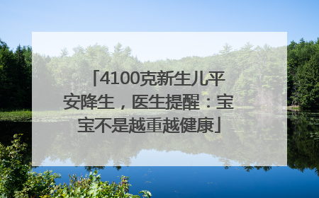 4100克新生儿平安降生，医生提醒：宝宝不是越重越健康