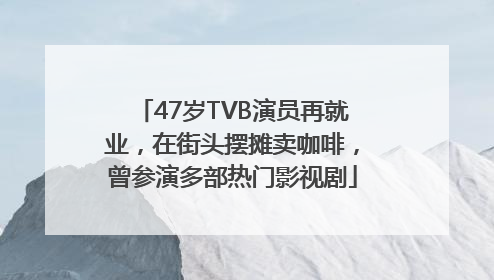 47岁TVB演员再就业，在街头摆摊卖咖啡，曾参演多部热门影视剧