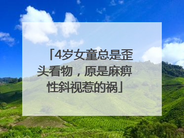 4岁女童总是歪头看物，原是麻痹性斜视惹的祸