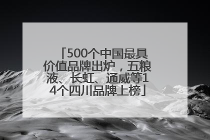 500个中国最具价值品牌出炉，五粮液、长虹、通威等14个四川品牌上榜