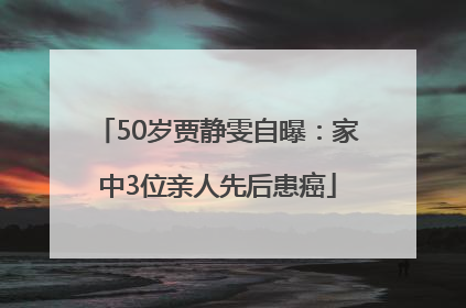 50岁贾静雯自曝：家中3位亲人先后患癌