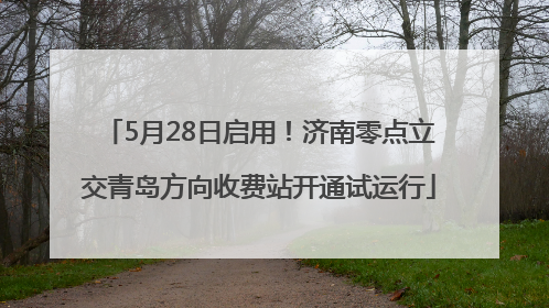 5月28日启用！济南零点立交青岛方向收费站开通试运行