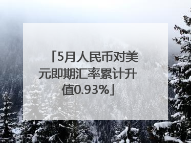 5月人民币对美元即期汇率累计升值0.93%