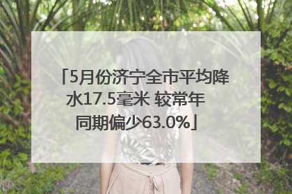 5月份济宁全市平均降水17.5毫米 较常年同期偏少63.0%