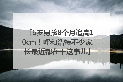 6岁男孩8个月追高10cm！呼和浩特不少家长最近都在干这事儿