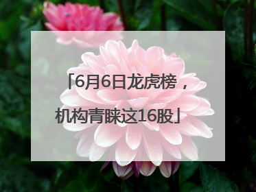 6月6日龙虎榜，机构青睐这16股