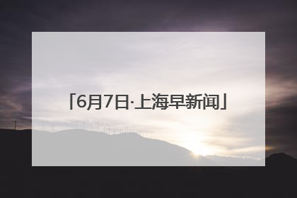6月7日·上海早新闻