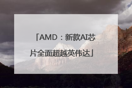 AMD：新款AI芯片全面超越英伟达