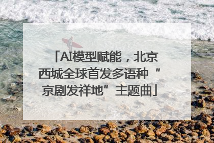 AI模型赋能，北京西城全球首发多语种“京剧发祥地”主题曲