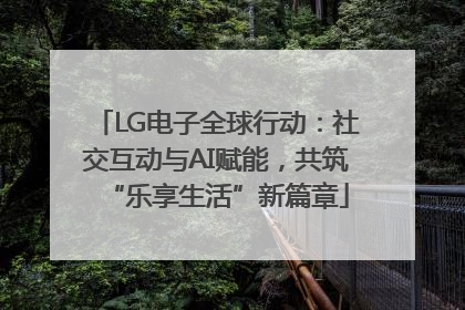 LG电子全球行动：社交互动与AI赋能，共筑“乐享生活”新篇章