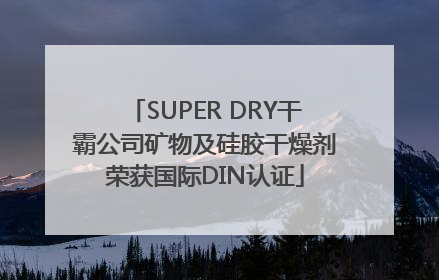 SUPER DRY干霸公司矿物及硅胶干燥剂荣获国际DIN认证
