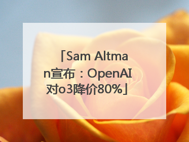 Sam Altman宣布：OpenAI对o3降价80%