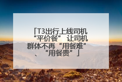 T3出行上线司机“平价餐” 让司机群体不再“用餐难”、“用餐贵”
