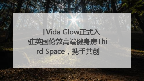 Vida Glow正式入驻英国伦敦高端健身房Third Space，携手共创高品质健康美丽生活哲学
